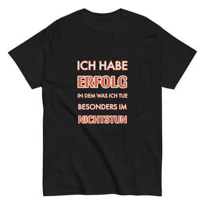 ICH HABE ERFOLG IN DEM WAS ICH TUE BESONDERS IM NICHTSTUN Klassisches T-Shirt