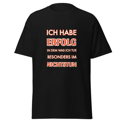 ICH HABE ERFOLG IN DEM WAS ICH TUE BESONDERS IM NICHTSTUN Klassisches T-Shirt